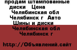 продам штампованные диски › Цена ­ 3 500 - Челябинская обл., Челябинск г. Авто » Шины и диски   . Челябинская обл.,Челябинск г.